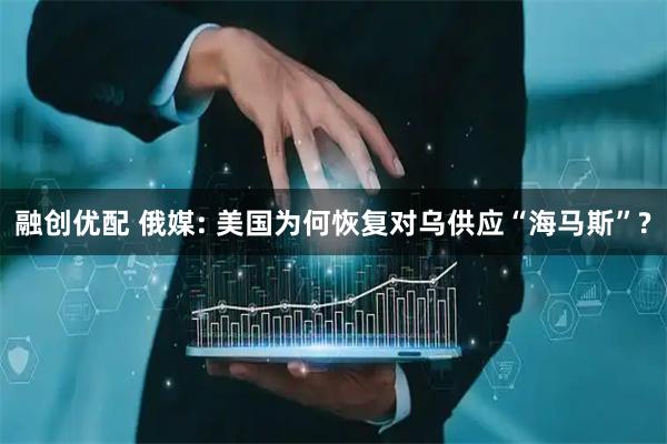 融创优配 俄媒: 美国为何恢复对乌供应“海马斯”?