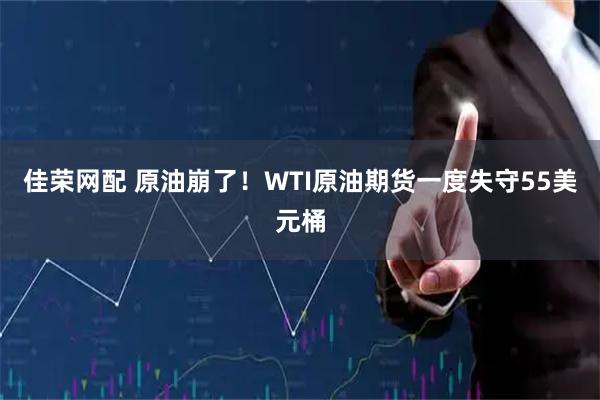 佳荣网配 原油崩了！WTI原油期货一度失守55美元桶